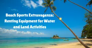 Beach Sports Extravaganza: Renting Equipment for Water and Land Activities